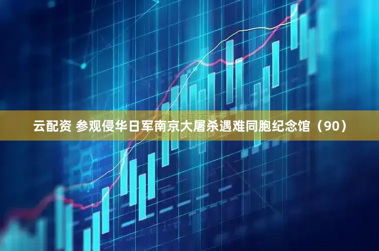 云配资 参观侵华日军南京大屠杀遇难同胞纪念馆（90）
