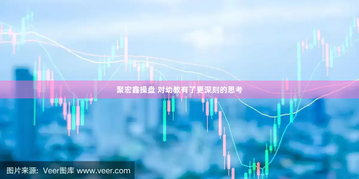 聚宏鑫操盘 对幼教有了更深刻的思考