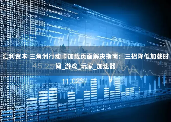 汇利资本 三角洲行动卡加载页面解决指南：三招降低加载时间_游戏_玩家_加速器