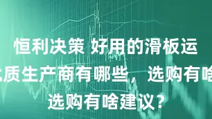 恒利决策 好用的滑板运动场优质生产商有哪些，选购有啥建议？