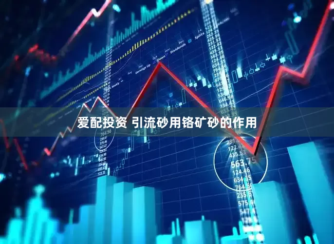 爱配投资 引流砂用铬矿砂的作用