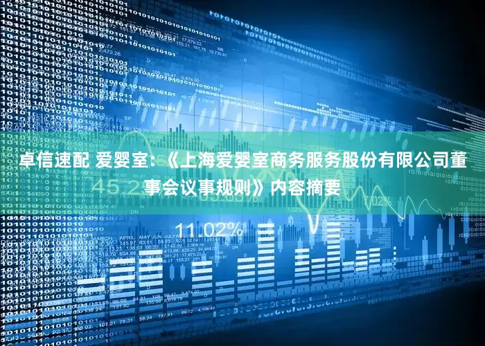 卓信速配 爱婴室: 《上海爱婴室商务服务股份有限公司董事会议事规则》内容摘要