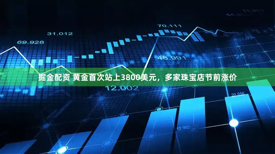 掘金配资 黄金首次站上3800美元，多家珠宝店节前涨价