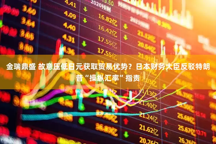 金瑞鼎盛 故意压低日元获取贸易优势？日本财务大臣反驳特朗普“操纵汇率”指责