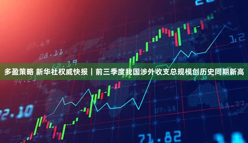 多盈策略 新华社权威快报｜前三季度我国涉外收支总规模创历史同期新高