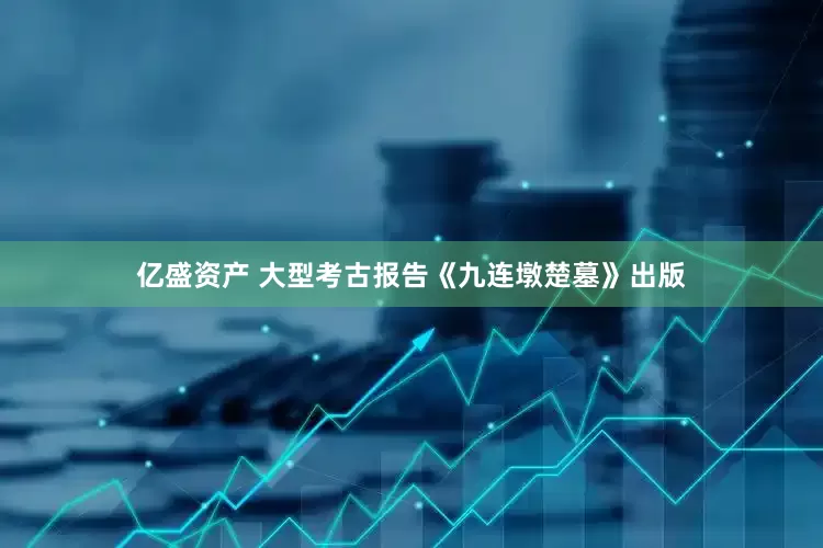 亿盛资产 大型考古报告《九连墩楚墓》出版